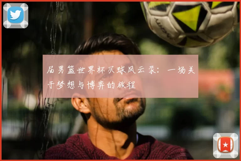 届男篮世界杯买球风云录:一场关于梦想与博弈的旅程
