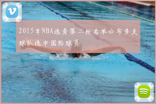 2015年NBA选秀第二轮名单公布多支球队选中国际球员