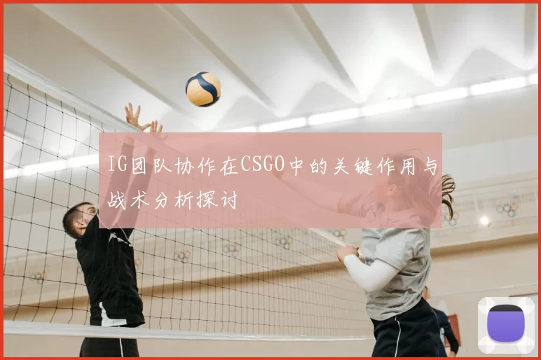IG团队协作在CSGO中的关键作用与战术分析探讨