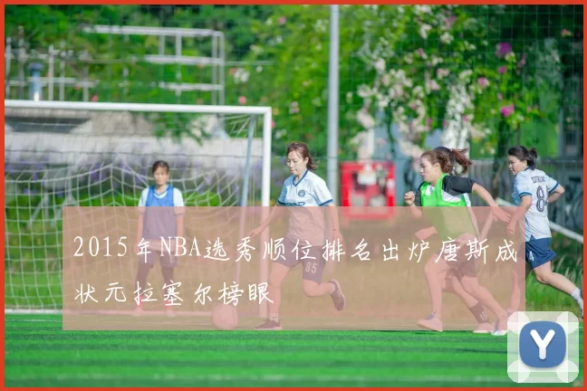 2015年NBA选秀顺位排名出炉唐斯成状元拉塞尔榜眼