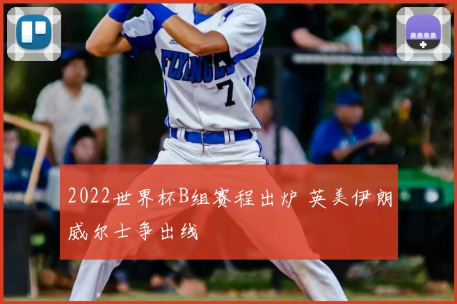 2022世界杯B组赛程出炉 英美伊朗威尔士争出线