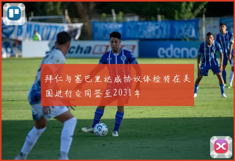 拜仁与塞巴里达成协议体检将在美国进行合同签至2031年