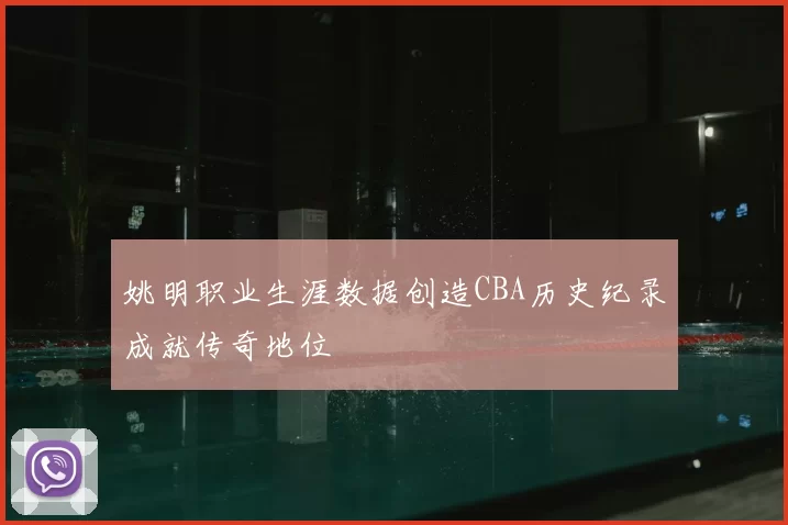 姚明职业生涯数据创造CBA历史纪录成就传奇地位