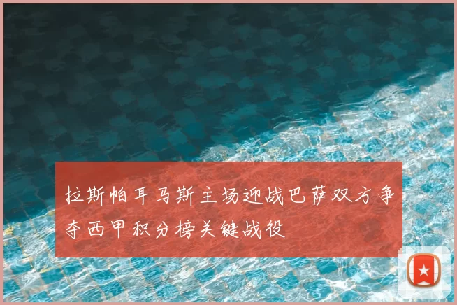 拉斯帕耳马斯主场迎战巴萨双方争夺西甲积分榜关键战役