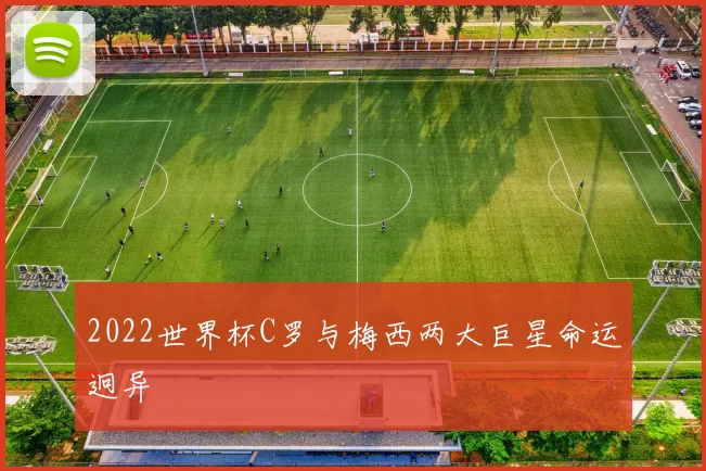 2022世界杯C罗与梅西两大巨星命运迥异