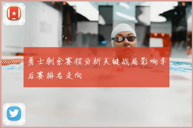 勇士剩余赛程分析关键战局影响季后赛排名走向