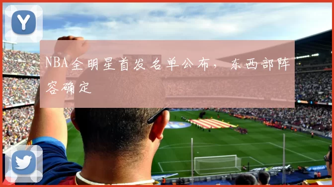 NBA全明星首发名单公布，东西部阵容确定