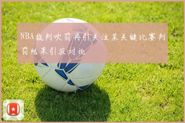NBA裁判吹罚再引关注某关键比赛判罚结果引发讨论