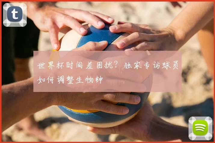 世界杯时间差困扰?独家专访球员如何调整生物钟