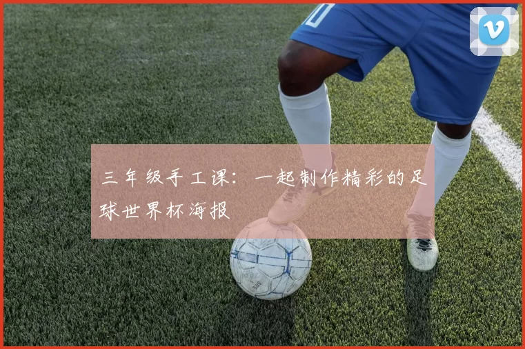 三年级手工课：一起制作精彩的足球世界杯海报