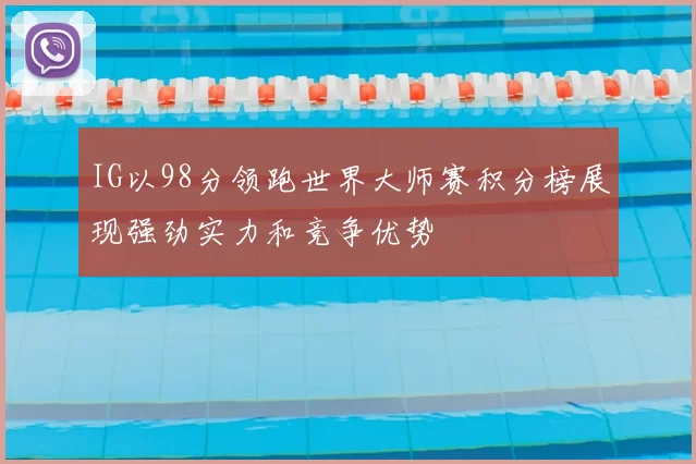 IG以98分领跑世界大师赛积分榜展现强劲实力和竞争优势