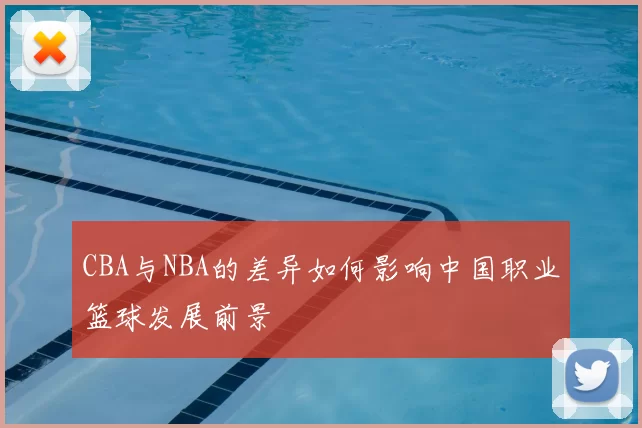 CBA与NBA的差异如何影响中国职业篮球发展前景