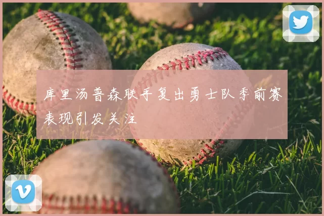 库里汤普森联手复出勇士队季前赛表现引发关注