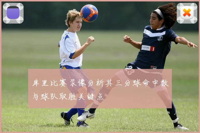 库里比赛录像分析其三分球命中数与球队取胜关键点