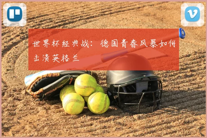 世界杯经典战：德国青春风暴如何击溃英格兰