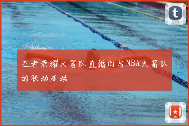 王者荣耀火箭队直播间与NBA火箭队的联动活动