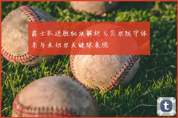 爵士队连胜秘诀解析戈贝尔防守体系与米切尔关键球表现