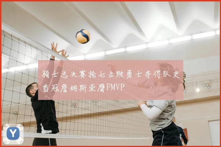 骑士总决赛抢七击败勇士夺得队史首冠詹姆斯荣膺FMVP
