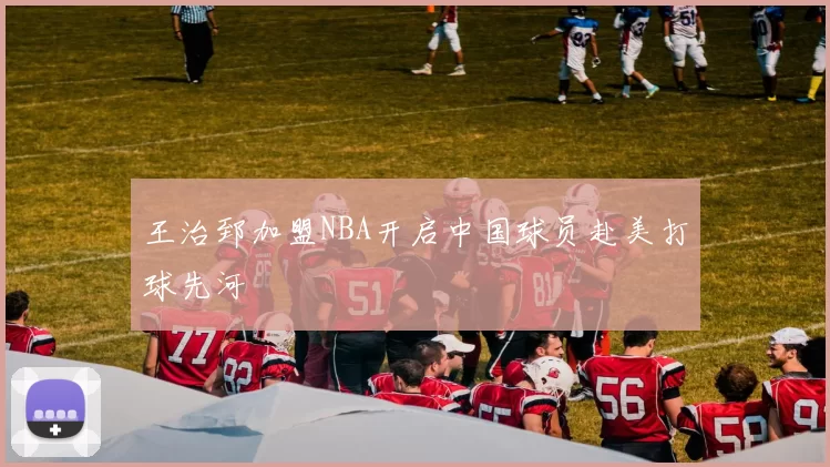 王治郅加盟NBA开启中国球员赴美打球先河