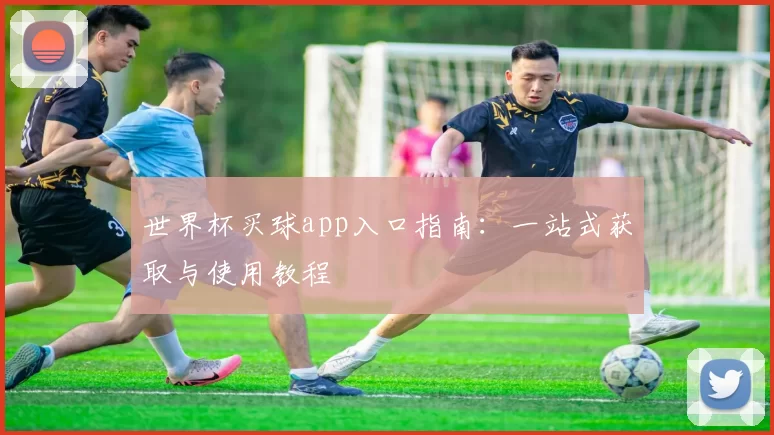 世界杯买球app入口指南:一站式获取与使用教程