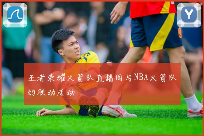王者荣耀火箭队直播间与NBA火箭队的联动活动