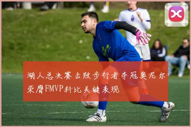 湖人总决赛击败步行者夺冠奥尼尔荣膺FMVP科比关键表现