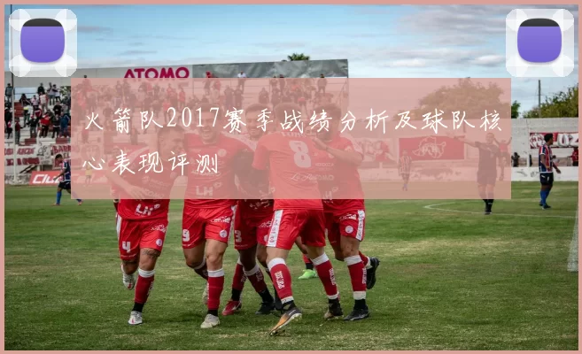 火箭队2017赛季战绩分析及球队核心表现评测