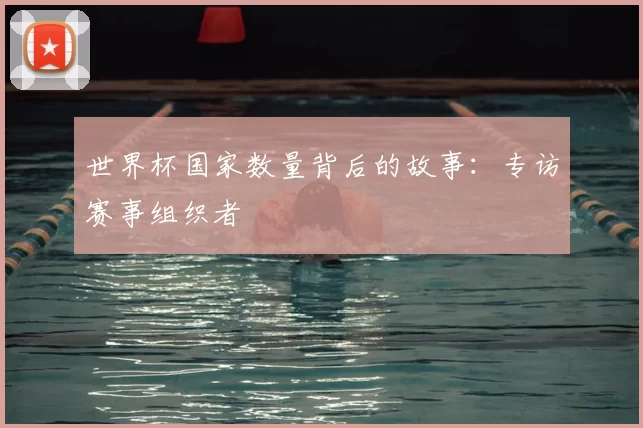 世界杯国家数量背后的故事:专访赛事组织者